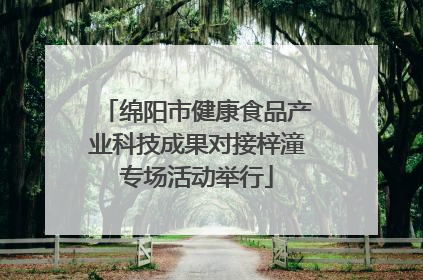 绵阳市健康食品产业科技成果对接梓潼专场活动举行