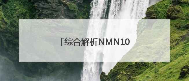 综合解析NMN10大热门品牌，NMN技术、参数、排名解读