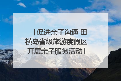 促进亲子沟通 田横岛省级旅游度假区开展亲子服务活动