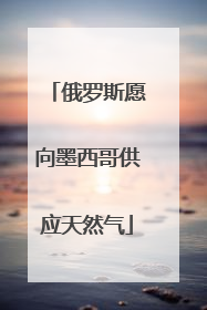 俄罗斯愿向墨西哥供应天然气