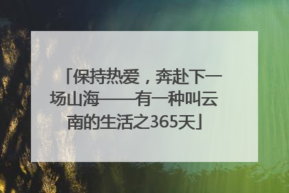 保持热爱，奔赴下一场山海——有一种叫云南的生活之365天