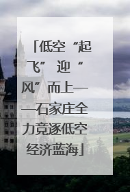 低空“起飞” 迎“风”而上——石家庄全力竞逐低空经济蓝海