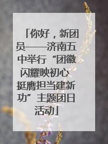 你好，新团员——济南五中举行“团徽闪耀映初心 挺膺担当建新功”主题团日活动