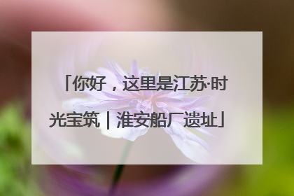 你好，这里是江苏·时光宝筑｜淮安船厂遗址