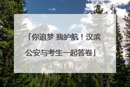 你追梦 我护航！汉滨公安与考生一起答卷