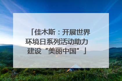 佳木斯：开展世界环境日系列活动助力建设“美丽中国”