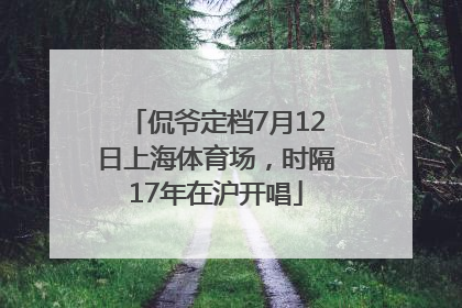 侃爷定档7月12日上海体育场，时隔17年在沪开唱