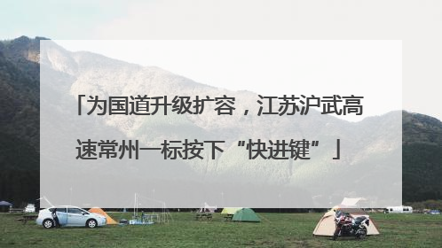 为国道升级扩容，江苏沪武高速常州一标按下“快进键”
