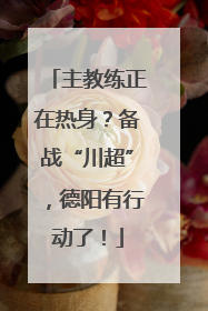 主教练正在热身？备战“川超”，德阳有行动了！