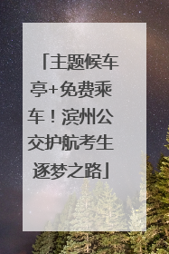 主题候车亭+免费乘车！滨州公交护航考生逐梦之路