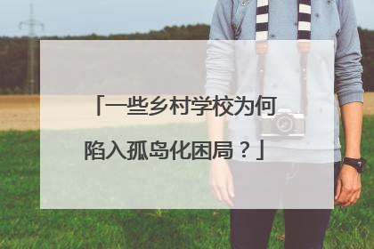 一些乡村学校为何陷入孤岛化困局？