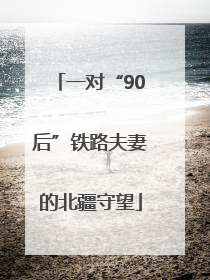 一对“90后”铁路夫妻的北疆守望