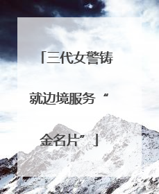 三代女警铸就边境服务“金名片”