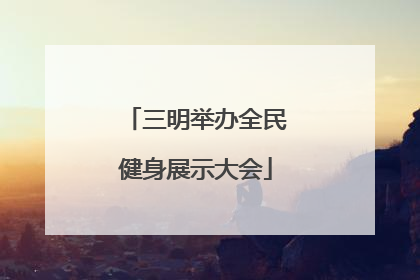 三明举办全民健身展示大会