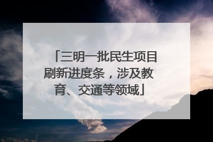 三明一批民生项目刷新进度条，涉及教育、交通等领域