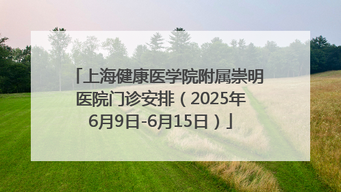 上海健康医学院附属崇明医院门诊安排（2025年6月9日-6月15日）
