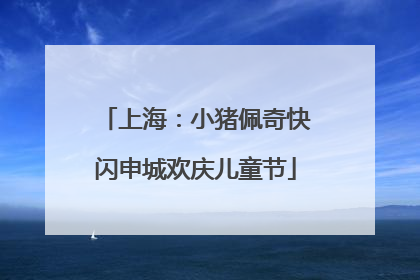 上海：小猪佩奇快闪申城欢庆儿童节