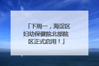 下周一，海淀区妇幼保健院北部院区正式启用！