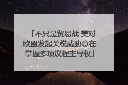 不只是贸易战 美对欧盟发起关税威胁意在掌握多项议程主导权