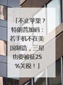 不止苹果？特朗普加码：若手机不在美国制造，三星也要被征25%关税！