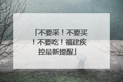 不要采！不要买！不要吃！福建疾控最新提醒