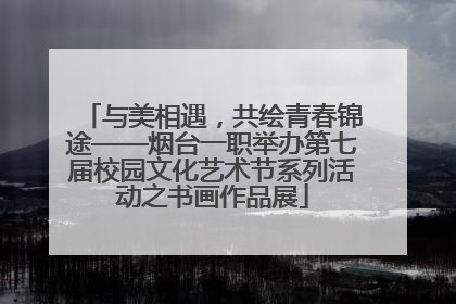 与美相遇，共绘青春锦途——烟台一职举办第七届校园文化艺术节系列活动之书画作品展