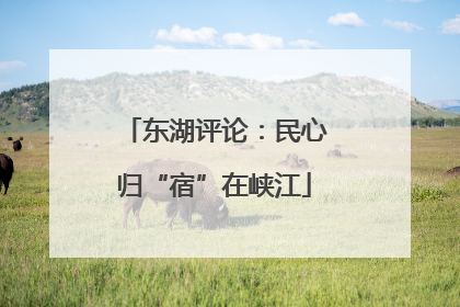 东湖评论：民心归“宿”在峡江