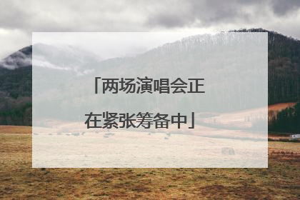 两场演唱会正在紧张筹备中