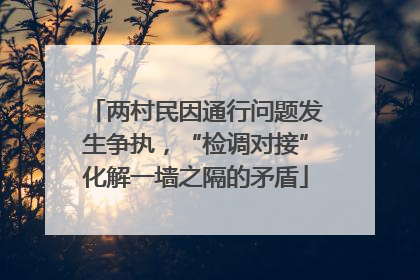 两村民因通行问题发生争执，“检调对接”化解一墙之隔的矛盾
