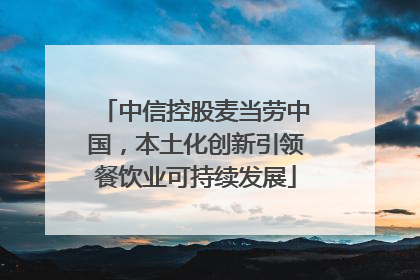中信控股麦当劳中国，本土化创新引领餐饮业可持续发展