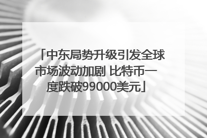 中东局势升级引发全球市场波动加剧 比特币一度跌破99000美元