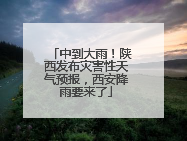 中到大雨！陕西发布灾害性天气预报，西安降雨要来了