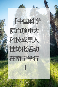 中国科学院百项重大科技成果入桂转化活动在南宁举行
