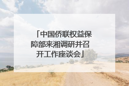 中国侨联权益保障部来湘调研并召开工作座谈会