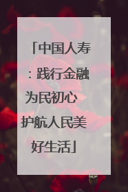 中国人寿：践行金融为民初心 护航人民美好生活