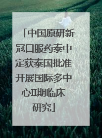 中国原研新冠口服药泰中定获泰国批准开展国际多中心II期临床研究