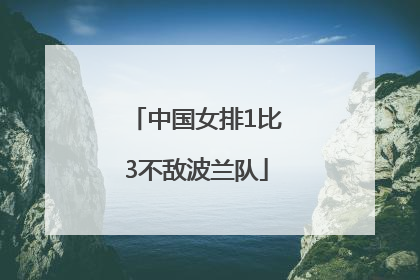 中国女排1比3不敌波兰队