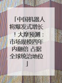 中国机器人将爆发式增长！大摩预测：市场规模四年内翻倍 占据全球统治地位