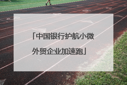 中国银行护航小微外贸企业加速跑
