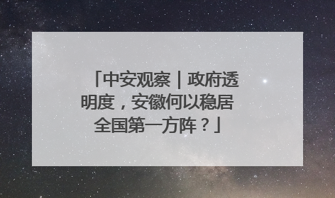 中安观察｜政府透明度，安徽何以稳居全国第一方阵？