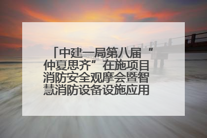 中建一局第八届“仲夏思齐”在施项目消防安全观摩会暨智慧消防设备设施应用交流会成功举办