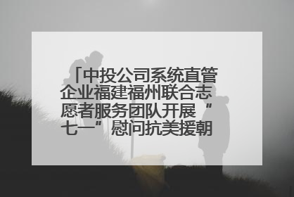 中投公司系统直管企业福建福州联合志愿者服务团队开展“七一”慰问抗美援朝老党员活动