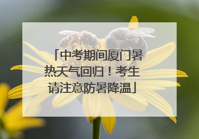 中考期间厦门暑热天气回归！考生请注意防暑降温