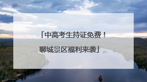 中高考生持证免费！聊城景区福利来袭