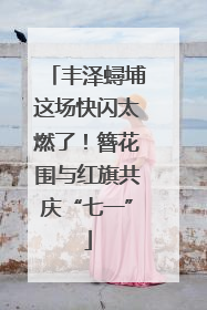 丰泽蟳埔这场快闪太燃了！簪花围与红旗共庆“七一”