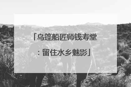 乌篷船匠师钱寿堂：留住水乡魅影