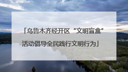 乌鲁木齐经开区“文明盲盒”活动倡导全民践行文明行为
