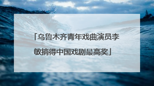乌鲁木齐青年戏曲演员李敏摘得中国戏剧最高奖