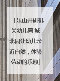 乐山井研机关幼儿园·城北园让幼儿亲近自然，体验劳动的乐趣
