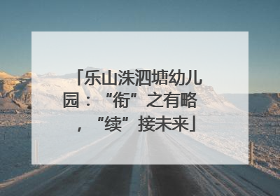 乐山洙泗塘幼儿园：“衔”之有略，“续”接未来